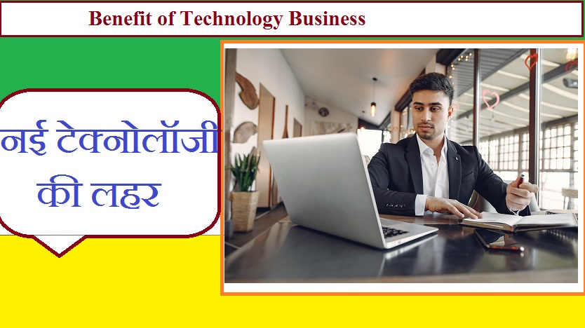 Benefit of  business Technology- नई टेक्नोलॉजी से व्यापार जगत की लगातार बढ़ती कामयाबी की तस्वीर,  आइये जानते है