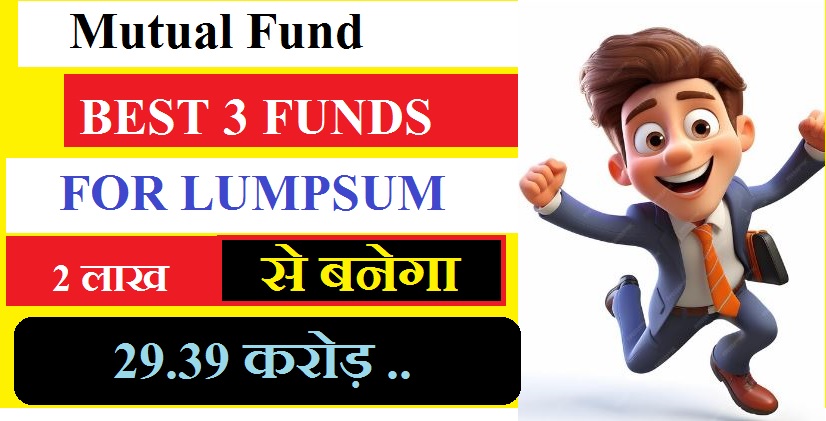 Best 3 Mutual funds for Lumpsum : इस फण्ड २ लाख से बनेगा 29.39 करोड़ रुपये , जाने कैसे।