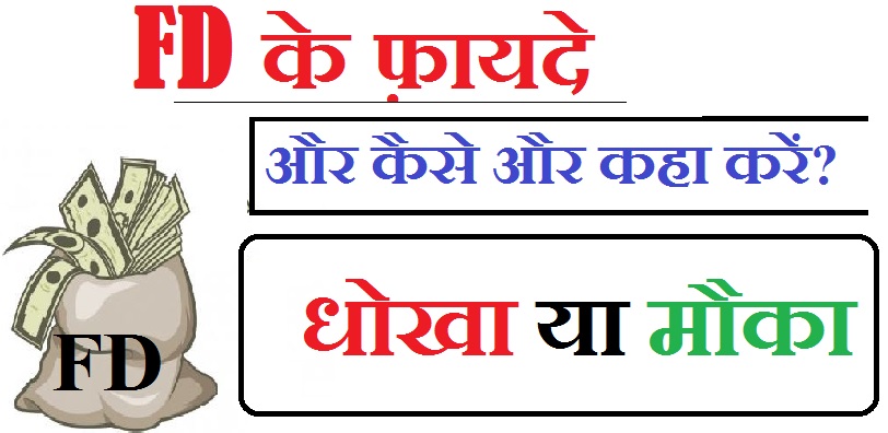 Fixed Deposit : फिक्स्ड डिपॉजिट का मतलब क्या होता है? और कहा करे , धोखा या मौका जल्दी करे.